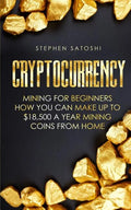 Cryptocurrency: Mining for Beginners - How You Can Make Up To $18,500 a Year Mining Coins From Home - Paperback