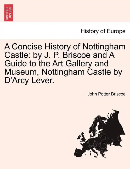 A Concise History of Nottingham Castle: By J. P. Briscoe and a Guide to the Art Gallery and Museum, Nottingham Castle by D'Arcy Lever. - Paperback