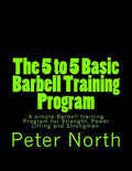 The 5 to 5 Basic Barbell Training Program: A simple Barbell training Program for Strength, Power Lifting and Strongman. - Paperback