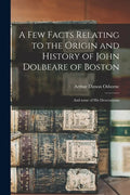 A Few Facts Relating to the Origin and History of John Dolbeare of Boston: and Some of His Descendants - Paperback