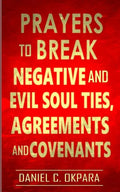 Prayers to Break Negative and Evil Soul Ties, Agreements and Covenants - Paperback