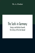 The Scots In Germany: Being A Contribution Towards The History Of The Scot Abroad - Paperback