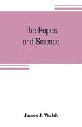 The popes and science: The history of the papal relations to science during the middle ages and down to our own time - Paperback