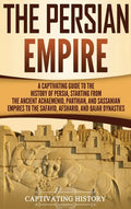 The Persian Empire: A Captivating Guide to the History of Persia, Starting from the Ancient Achaemenid, Parthian, and Sassanian Empires to - Hardcover