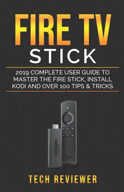 Fire TV Stick; 2019 Complete User Guide to Master the Fire Stick, Install Kodi and Over 100 Tips and Tricks - Paperback