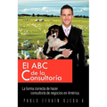 El ABC de La Consultoria: La Forma Correcta de Hacer Consultoria de Negocios En America. - Paperback