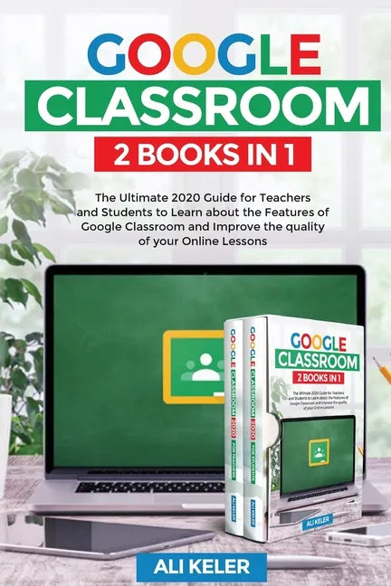 Google Classroom - 2 Books in 1: The Ultimate 2020 Guide for Teachers and Students to Learn about the Features of Google Classroom and Improve the qua - Paperback