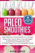 Paleo Smoothies: Super Delicious & Filling, Protein-Packed, Low in Sugar, Gluten-Free, Easy to Make, Fruit and Veggie Superfood Smoothi - Paperback