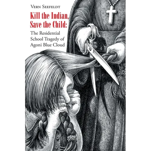 Kill the Indian, Save the Child: The Residential School Tragedy of Agoni Blue Cloud - Paperback