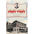 Clarence Saunders & the Founding of Piggly Wiggly: The Rise & Fall of a Memphis Maverick - Hardcover