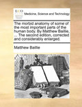 The morbid anatomy of some of the most important parts of the human body. By Matthew Baillie, ... The second edition, corrected and considerably enlar - Paperback