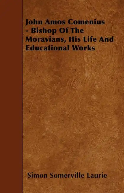 John Amos Comenius - Bishop of the Moravians, His Life and Educational Works - Paperback