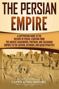 The Persian Empire: A Captivating Guide to the History of Persia, Starting from the Ancient Achaemenid, Parthian, and Sassanian Empires to - Paperback
