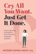 Cry All You Want, Just Get It Done: Your Essential Guidebook for Thriving Through Divorce - Paperback