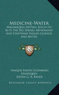 Medicine-Water: Mashkiq'kiu-Ne'pish, Kitch-Iti-KI-Pi the Big Spring; Menominee and Chippeway Indian Legends and Myths - Hardcover