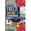 Freeze Drying Cookbook: Unleashing the Art of Freeze Drying in Your Kitchen - Paperback