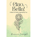 Ciao, Bella!: A Book of Poetry Inspired By You - Paperback