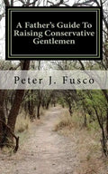 A Father's Guide To Raising Conservative Gentlemen: And Saving America At The Same Time - Paperback