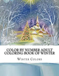 Color By Number Adult Coloring Book of Winter: Festive Winter Fun Holiday Christmas Winter Season Coloring Book - Paperback