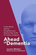 Ahead of Dementia: A Real-World, Upfront, Straightforward, Step-by-Step Guide for Family Caregivers - Paperback