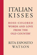 Italian Kisses: Rose-Colored Words and Love from the Old Country - Paperback