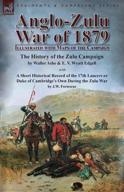 Anglo-Zulu War of 1879: Illustrated with Maps of the Campaign-The History of the Zulu Campaign by Waller Ashe and E. V. Wyatt Edgell with a Short Hist - Paperback