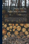Practical Arboriculture; How Forests Influence Climate, Control the Winds, Prevent Floods, Sustain National Prosperity; a Text Book for Railway Engine - Paperback