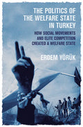 The Politics of the Welfare State in Turkey: How Social Movements and Elite Competition Created a Welfare State - Paperback