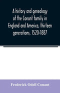 A history and genealogy of the Conant family in England and America, thirteen generations, 1520-1887: containing also some genealogical notes on the C - Paperback