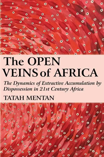 The Open Veins of Africa: The Dynamics of Extractive Accumulation by Dispossession in 21st Century Africa - Paperback