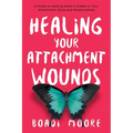 Healing Your Attachment Wounds: A Guide to Healing What's Hidden in Your Attachment Style and Relationships - Paperback
