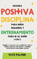 Crianza positiva, disciplina para niños pequeños y entrenamiento para ir al baño (4 en 1): Enseña a tu hijo a ir al baño en 7 días o menos, edúcalo si - Hardcover