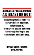 Alcoholism/Drug Addiction: A DISEASE OR NOT!, What causes alcoholism and Drug Addiction.: What Causes Alcoholism and Drug Addiction. - Paperback
