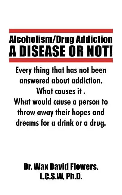 Alcoholism/Drug Addiction: A DISEASE OR NOT!, What causes alcoholism and Drug Addiction.: What Causes Alcoholism and Drug Addiction. - Paperback