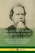 The Autobiography of J. Hudson Taylor: Journals of an Evangelical Missionary Who Preached Christianity in China - Paperback