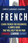 French: Learn French for Beginners: A Simple Guide that Will Help You on Your Language Learning Journey - Paperback