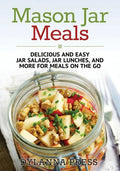 Mason Jar Meals: Delicious and Easy Jar Salads, Jar Lunches, and More for Meals on the Go - Paperback