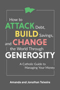 How to Attack Debt, Build Savings, and Change the World Through Generosity: A Catholic Guide to Managing Your Money - Hardcover