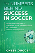 The Numbers Behind Success in Soccer: Discover how Some Modern Professional Soccer Teams and Players Use Analytics to Dominate the Competition - Hardcover
