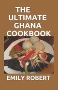 The Ultimate Ghana Cookbook: All You Need To Know About Ghana Including Fresh And Healthy Recipes - Paperback