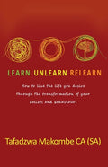 Learn Unlearn Relearn: How to live the life you desire through the transformation of your beliefs and behaviours - Paperback