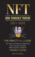 NFT (Non-Fungible Tokens) 2021-2022: The Practical Guide to Future of Trading Art, Collectibles and Digital Assets for Beginners (OpenSea, Rarible, Cr - Paperback