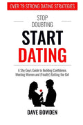 Stop Doubting, Start Dating: A Shy Guy's Guide To Building Confidence, Meeting Women, and (Finally!) Getting the Girl - Paperback