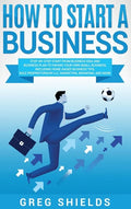 How to Start a Business: Step-By-Step Start from Business Idea and Business Plan to Having Your Own Small Business, Including Home-Based Busine - Hardcover