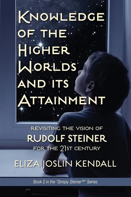 Knowledge of the Higher World and Its Attainment: Rudolf Steiner's Brilliant Prescription for How We Can Access Our Higher Being and Help the Earth Ev - Paperback
