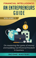 Financial Intelligence: An Entrepreneurs Guide on Mastering the Game of Money and Building Real Financial Freedom in Business Volume 1 - Paperback