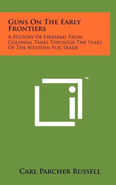 Guns On The Early Frontiers: A History Of Firearms From Colonial Times Through The Years Of The Western Fur Trade - Hardcover