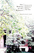 The Making of the Midwest: Essays on the Formation of Midwestern Identity, 1787-1900 - Paperback