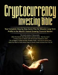 Cryptocurrency Investing Bible: Your Complete Step-by-Step Game Plan for Massive Long-Term Profits in the World's Fastest Growing Market - Paperback