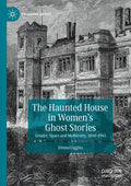 The Haunted House in Women's Ghost Stories: Gender, Space and Modernity, 1850-1945 - Paperback